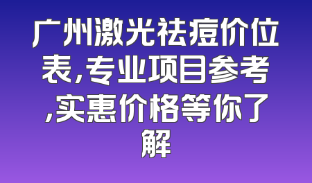 广州激光祛痘价位表，专业项目参考，实惠价格等你了解