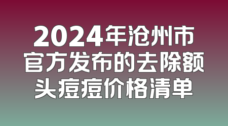 2024年沧州市官方发布的去除额头痘痘价格清单
