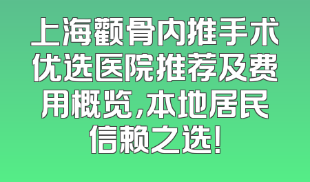 上海颧骨内推手术优选医院推荐及费用概览，本地居民信赖之选！