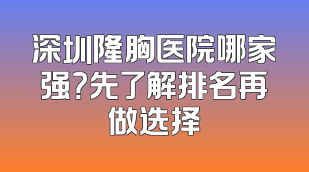 深圳隆胸医院哪家强？先了解排名再做选择
