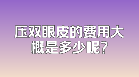 压双眼皮的费用大概是多少呢？