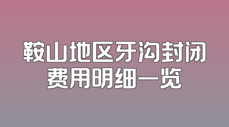 鞍山地区牙沟封闭费用明细一览