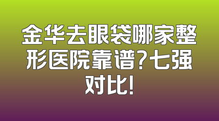 金华去眼袋哪家整形医院靠谱？七强对比！