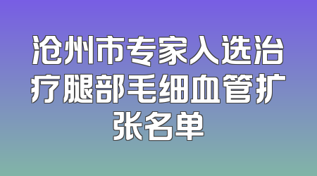 沧州市专家入选治疗腿部毛细血管扩张名单
