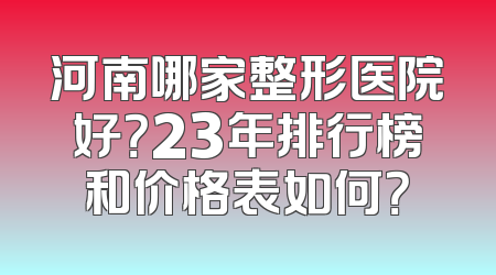 河南哪家整形医院好？23年排行榜和价格表如何？
