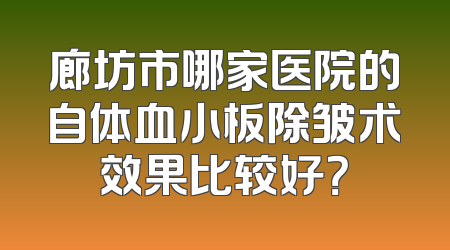 廊坊市哪家医院的自体血小板除皱术效果比较好？