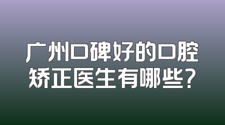 广州口碑好的口腔矫正医生有哪些？