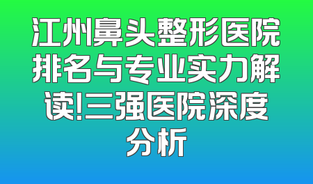 江州鼻头整形医院排名与专业实力解读！三强医院深度分析