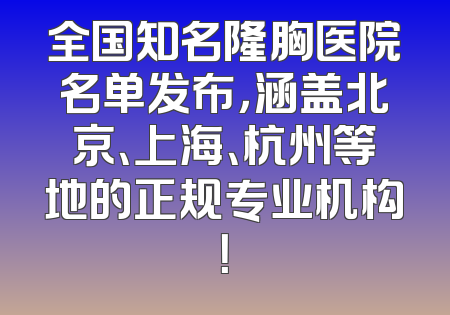 全国知名隆胸医院名单发布，涵盖北京、上海、杭州等地的正规专业机构！