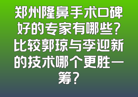 郑州隆鼻手术口碑好的专家有哪些？比较郭琼与李迎新的技术哪个更胜一筹？