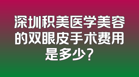 深圳积美医学美容的双眼皮手术费用是多少？