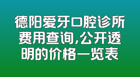 德阳爱牙口腔诊所费用查询，公开透明的价格一览表