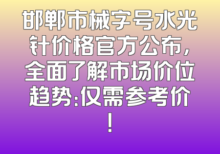 邯郸市械字号水光针价格官方公布，全面了解市场价位趋势：仅需参考价！