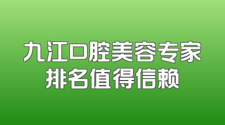 九江口腔美容专家排名值得信赖