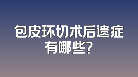 包皮环切术后遗症有哪些？