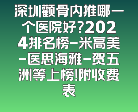 深圳颧骨内推哪一个医院好？2024排名榜-米高美-医思海雅-贺五洲等上榜！附收费表