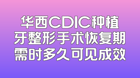 华西CDIC种植牙整形手术恢复期需时多久可见成效
