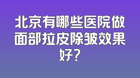 北京有哪些医院做面部拉皮除皱效果好？