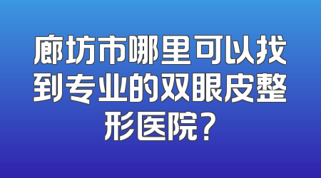 廊坊市哪里可以找到专业的双眼皮整形医院？