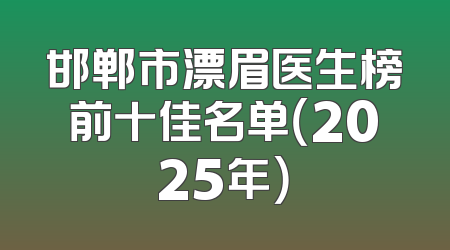 邯郸市漂眉医生榜前十佳名单（2025年）
