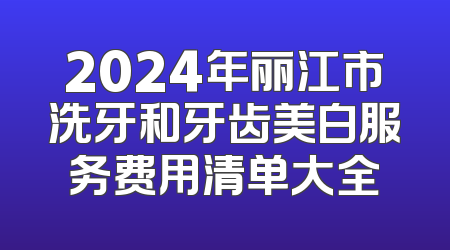 2024年丽江市洗牙和牙齿美白服务费用清单大全