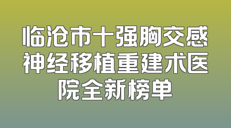 临沧市十强胸交感神经移植重建术医院全新榜单