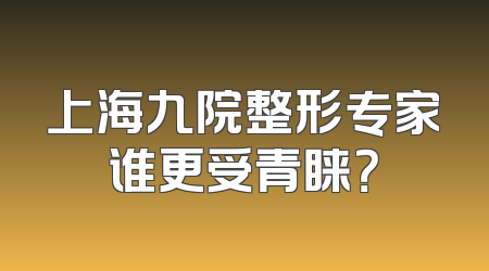 上海九院整形专家谁更受青睐？