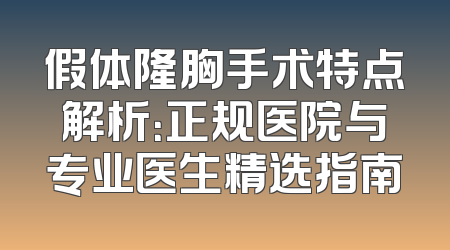 假体隆胸手术特点解析：正规医院与专业医生精选指南