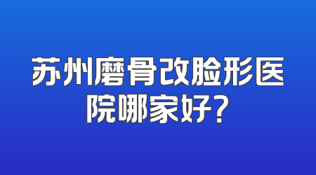 苏州磨骨改脸形医院哪家好？