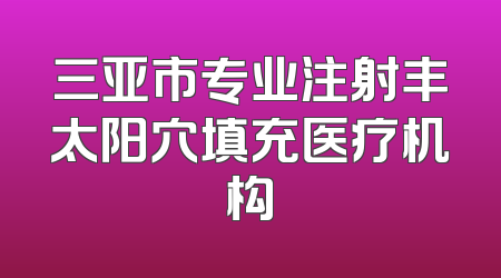 三亚市专业注射丰太阳穴填充医疗机构