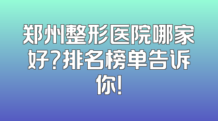 郑州整形医院哪家好？排名榜单告诉你！