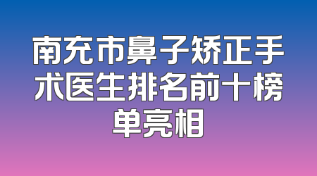 南充市鼻子矫正手术医生排名前十榜单亮相