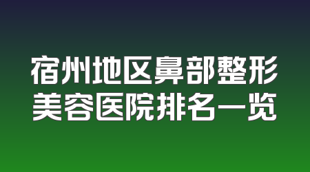 宿州地区鼻部整形美容医院排名一览