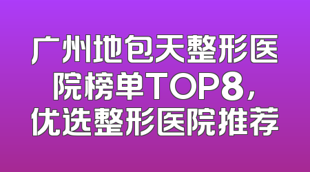 广州地包天整形医院榜单TOP8，优选整形医院推荐