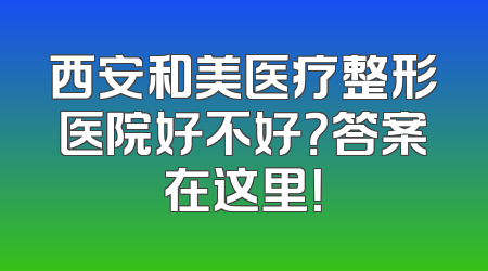 西安和美医疗整形医院好不好？答案在这里！