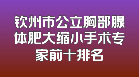 钦州市公立胸部腺体肥大缩小手术专家前十排名