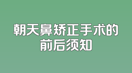 朝天鼻矫正手术的前后须知