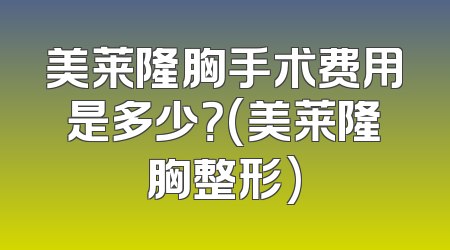 美莱隆胸手术费用是多少？(美莱隆胸整形)