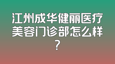 江州成华健丽医疗美容门诊部怎么样？