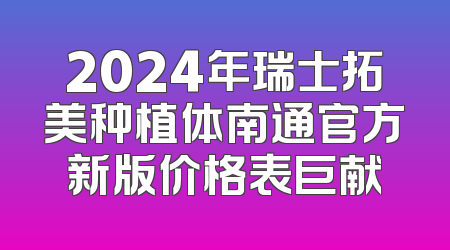 2024年瑞士拓美种植体南通官方新版价格表巨献