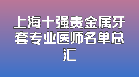 上海十强贵金属牙套专业医师名单总汇