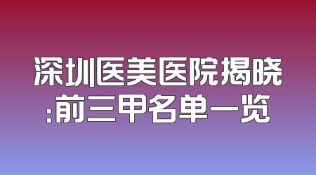 深圳医美医院揭晓：前三甲名单一览