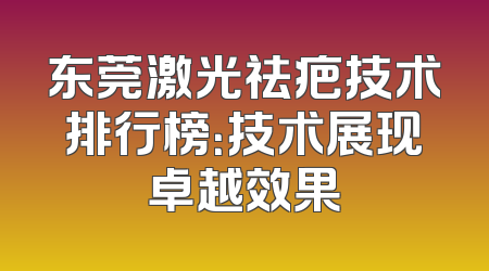 东莞激光祛疤技术排行榜：技术展现卓越效果