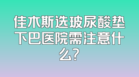 佳木斯选玻尿酸垫下巴医院需注意什么？