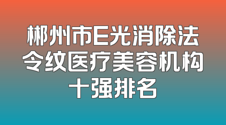郴州市E光消除法令纹医疗美容机构十强排名