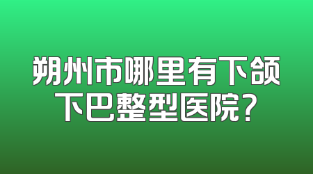 朔州市哪里有下颌下巴整型医院？