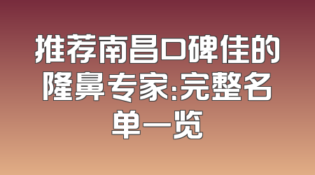 推荐南昌口碑佳的隆鼻专家：完整名单一览