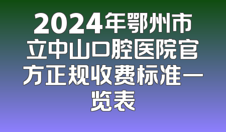 2024年鄂州市立中山口腔医院官方正规收费标准一览表