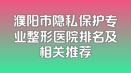 濮阳市隐私保护专业整形医院排名及相关推荐