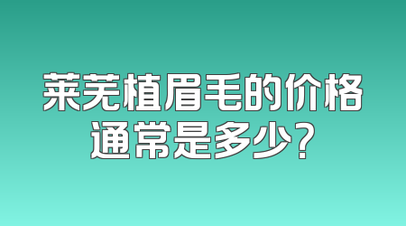 莱芜植眉毛的价格通常是多少？